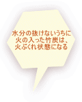 水分の抜けないうちに 火の入った竹炭は、 火ぶくれ状態になる